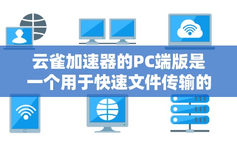 云雀加速器的PC端版是一个用于快速文件传输的工具，适合企业和个人使用。以下是对该产品的详细分析和总结