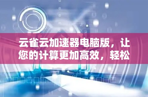 云雀云加速器电脑版,让您的计算更加高效,轻松应对各种挑战 云雀云加速器电脑版,让您的计算更加高效,轻松应对各种挑战