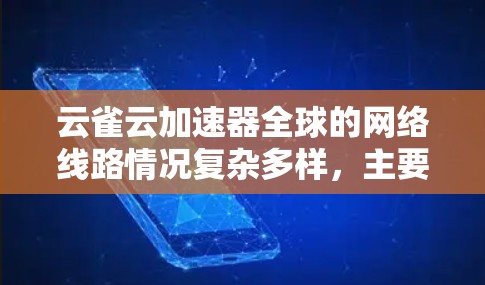 云雀云加速器全球的网络线路情况复杂多样,主要取决于运营商的网络覆盖范围、网络速度、流量支持以及是否有额外的服务。以下是对全球主要运营商云雀云加速器的简要分析 云雀云加速器全球的网络线路情况复杂多样,主要取决于运营商的网络覆盖范围、网络速度、流量支持以及是否有额外的服务。以下是对全球主要运营商云雀云加速器的简要分析