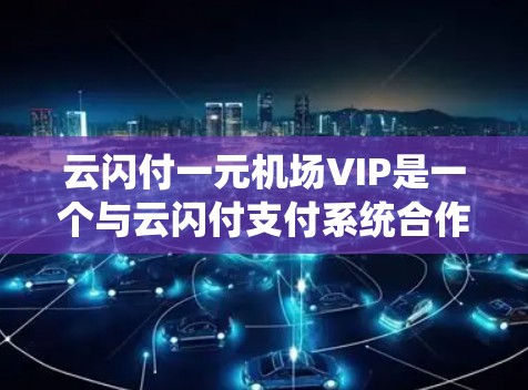 云闪付一元机场VIP是一个与云闪付支付系统合作的机场VIP服务项目。以下是对该服务的详细介绍 云闪付一元机场VIP是一个与云闪付支付系统合作的机场VIP服务项目。以下是对该服务的详细介绍