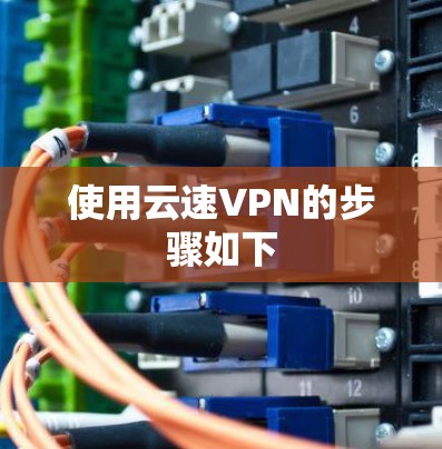 使用云速VPN的步骤如下