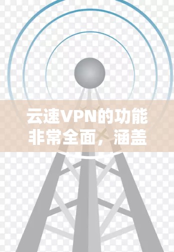 云速VPN的功能非常全面，涵盖了加密、安全认证、服务器管理、网络连接、数据保护等多个方面，为用户提供了一个安全、可靠和灵活的网络环境。以下是对云速VPN功能的详细总结