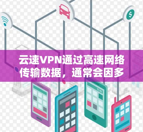 云速VPN通过高速网络传输数据，通常会因多种原因出现延迟。以下是一些可能的原因和解决方案
