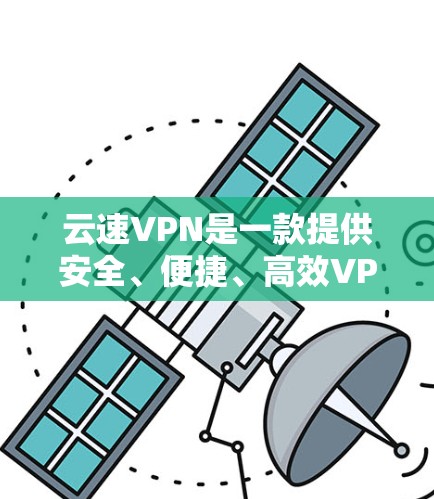 云速VPN是一款提供安全、便捷、高效VPN功能的软件，主要功能包括加密、加密解密、视频解码、IP地址管理、防火墙设置等。以下是使用云速VPN的简单说明