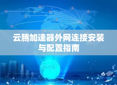 云腾加速器外网连接安装与配置指南 云腾加速器外网连接安装与配置指南