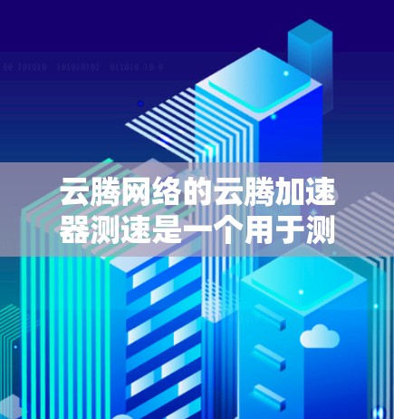 云腾网络的云腾加速器测速是一个用于测试云服务器网络性能的工具。以下是使用云腾网络云腾加速器测速的详细步骤和注意事项 云腾网络的云腾加速器测速是一个用于测试云服务器网络性能的工具。以下是使用云腾网络云腾加速器测速的详细步骤和注意事项