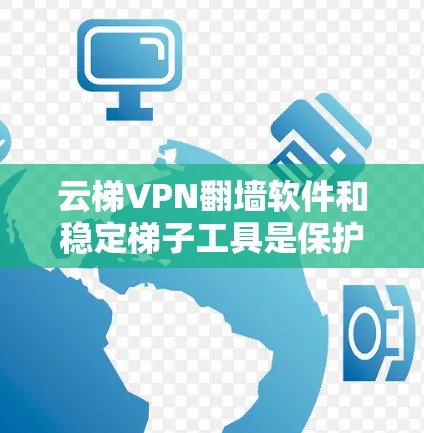 云梯VPN翻墙软件和稳定<strong>梯子</strong>工具是保护网络安全的两大关键工具，它们的结合使用可以显著提升网络安全水平。以下是对这两个工具的详细分析和使用指南