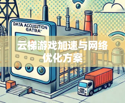 云梯游戏加速与网络优化方案