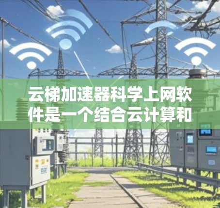 云梯加速器<strong>科学上网</strong>软件是一个结合云计算和科学计算功能的工具,旨在提升网页加载速度并支持复杂计算任务。以下是其主要功能、适用场景、潜在问题及使用建议的详细总结