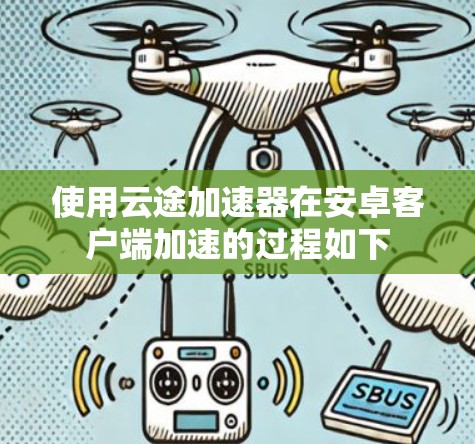 使用云途加速器在安卓客户端加速的过程如下