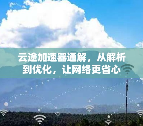 云途加速器通解，从解析到优化，让网络更省心