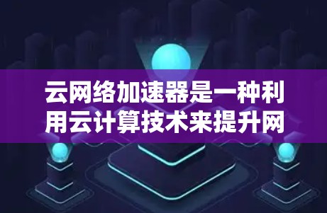 云网络加速器是一种利用云计算技术来提升网络性能的工具。它通过将云资源(如存储、计算等)分配到特定的网络需求上,从而加速网络传输速度。以下是关于云网络加速器的详细介绍 云网络加速器是一种利用云计算技术来提升网络性能的工具。它通过将云资源(如存储、计算等)分配到特定的网络需求上,从而加速网络传输速度。以下是关于云网络加速器的详细介绍