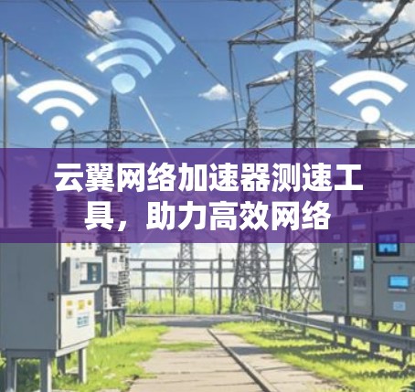 云翼网络加速器测速工具,助力高效网络 云翼网络加速器测速工具,助力高效网络