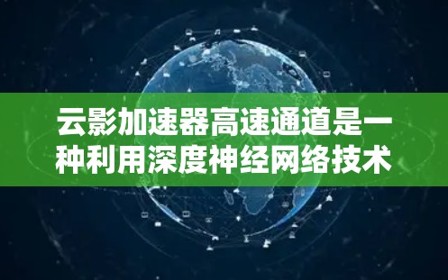 云影加速器高速通道是一种利用深度神经网络技术的云加速工具，旨在提升用户在云端加速下载的速度。以下是对该工具的详细介绍