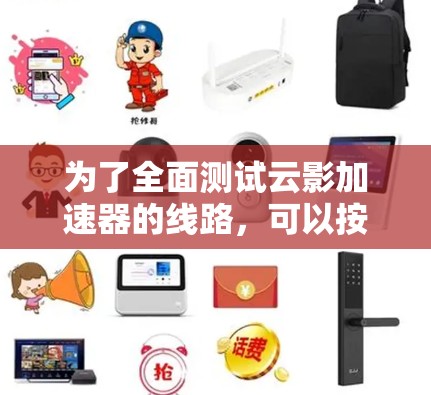 为了全面测试云影加速器的线路，可以按照以下步骤进行