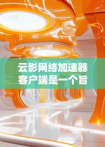 云影网络加速器客户端是一个旨在帮助用户连接到互联网的网络加速工具,提供了多种网络支持,并支持批量文件下载。以下是关于该客户端的详细信息 云影网络加速器客户端是一个旨在帮助用户连接到互联网的网络加速工具,提供了多种网络支持,并支持批量文件下载。以下是关于该客户端的详细信息