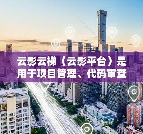 云影云梯(云影平台)是用于项目管理、代码审查和测试的工具,支持节点和功能测试。以下是一些常用的功能和测试步骤,帮助你进行节点测试 云影云梯(云影平台)是用于项目管理、代码审查和测试的工具,支持节点和功能测试。以下是一些常用的功能和测试步骤,帮助你进行节点测试