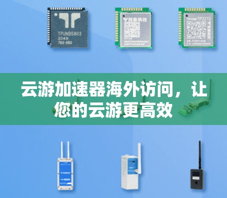 云游加速器海外访问，让您的云游更高效