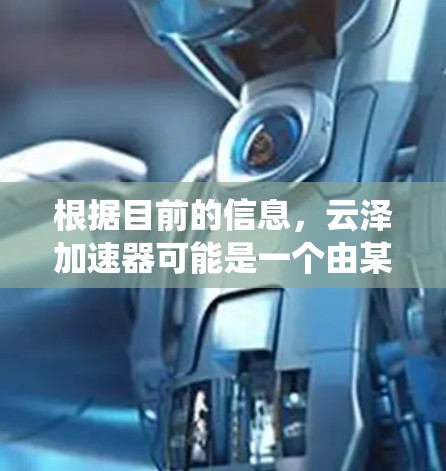 根据目前的信息，云泽加速器可能是一个由某个开发者或社区开发的云加速器软件，专为加速游戏或提升系统性能而设计。由于该名称的不确定性和缺乏具体的官方信息，提供详细的指导可能较为困难