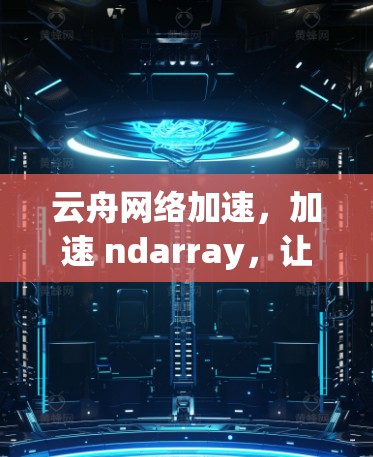 云舟网络加速，加速 ndarray，让你的网络连接更顺畅