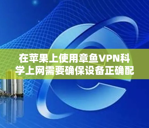 在苹果上使用章鱼VPN<strong>科学上网</strong>需要确保设备正确配置,并遵循以下步骤