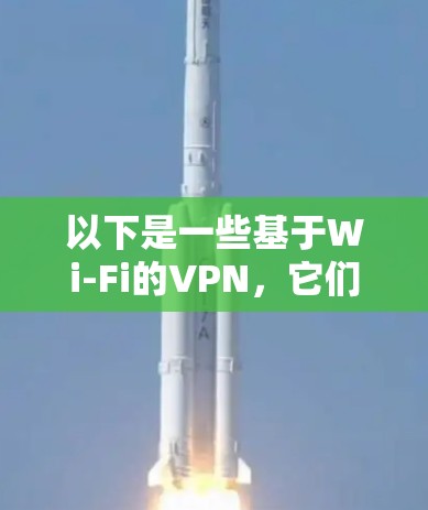 以下是一些基于Wi-Fi的VPN，它们通常支持翻墙和测速功能
