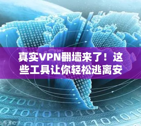 真实VPN翻墙来了！这些工具让你轻松逃离安全陷阱