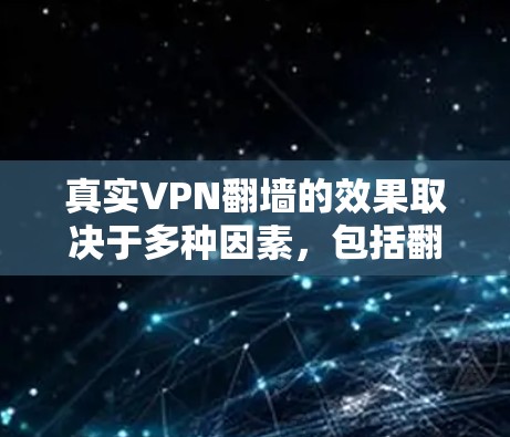 真实VPN翻墙的效果取决于多种因素，包括翻墙方式、目标网站的开放状况以及访问时的网络环境。以下是一些可能的翻墙效果描述