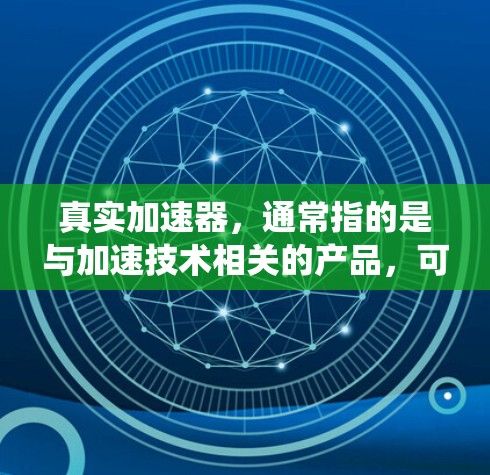 真实加速器,通常指的是与加速技术相关的产品,可能包括加速器模块、加速器系统或特定类型的加速器。如果您指的是某个特定品牌的加速器或加速器模块,建议您查阅相关来源获取详细信息 真实加速器,通常指的是与加速技术相关的产品,可能包括加速器模块、加速器系统或特定类型的加速器。如果您指的是某个特定品牌的加速器或加速器模块,建议您查阅相关来源获取详细信息