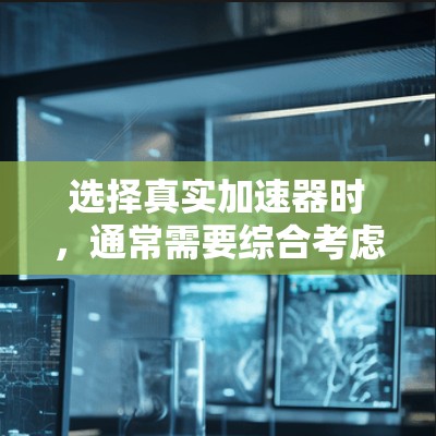选择真实加速器时,通常需要综合考虑性能、成本、可靠性、易用性和安全性等多个因素。以下是一些关键点,帮助你做出明智的选择 选择真实加速器时,通常需要综合考虑性能、成本、可靠性、易用性和安全性等多个因素。以下是一些关键点,帮助你做出明智的选择