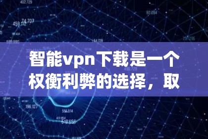 智能vpn下载是一个权衡利弊的选择,取决于你的需求和安全策略。以下是一个系统化的建议,帮助你决定是否下载智能vpn 智能vpn下载是一个权衡利弊的选择,取决于你的需求和安全策略。以下是一个系统化的建议,帮助你决定是否下载智能vpn