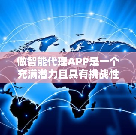 做智能代理APP是一个充满潜力且具有挑战性的项目,取决于你的技术能力和兴趣。以下是一个分步骤的建议,帮助你更好地规划和实施 做智能代理APP是一个充满潜力且具有挑战性的项目,取决于你的技术能力和兴趣。以下是一个分步骤的建议,帮助你更好地规划和实施