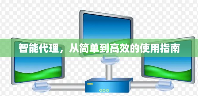 智能代理,从简单到高效的使用指南 智能代理,从简单到高效的使用指南