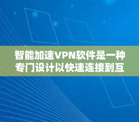 智能加速VPN软件是一种专门设计以快速连接到互联网的VPN服务的工具，旨在为用户提供更快、更安全的访问体验。以下是对智能加速VPN软件的详细分析