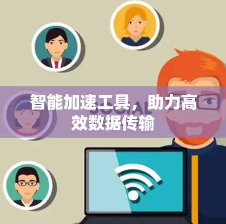 智能加速工具,助力高效数据传输 智能加速工具,助力高效数据传输