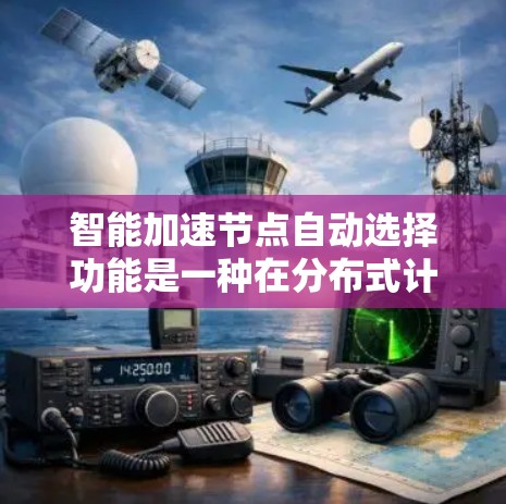 智能加速节点自动选择功能是一种在分布式计算环境中自动优化资源分配和任务执行的高级功能。它通过分析任务需求和资源情况，动态选择并自动分配加速节点，从而提高计算效率和资源利用率。以下是该功能的详细介绍