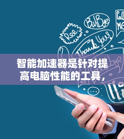智能加速器是针对提高电脑性能的工具，主要提供CPU优化、显卡优化和内存优化等功能。以下是对智能加速器的全面评测