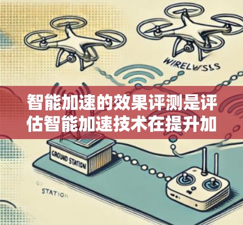 智能加速的效果评测是评估智能加速技术在提升加速性能、减少油耗和减少事故等方面表现的重要过程。以下是对智能加速效果评测的详细总结