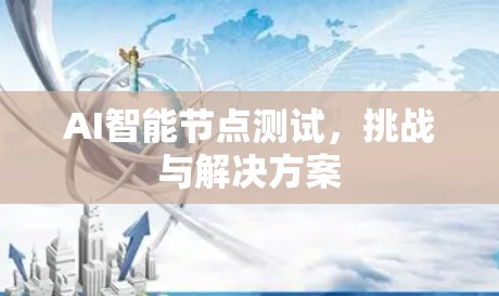 AI智能节点测试，挑战与解决方案