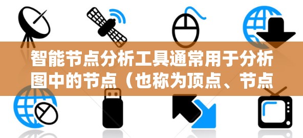 智能节点分析工具通常用于分析图中的节点(也称为顶点、节点)和它们之间的关系。这类工具广泛应用于社交网络分析、生物网络分析、推荐系统设计等领域。以下是一些常见的智能节点分析工具及其功能 智能节点分析工具通常用于分析图中的节点(也称为顶点、节点)和它们之间的关系。这类工具广泛应用于社交网络分析、生物网络分析、推荐系统设计等领域。以下是一些常见的智能节点分析工具及其功能