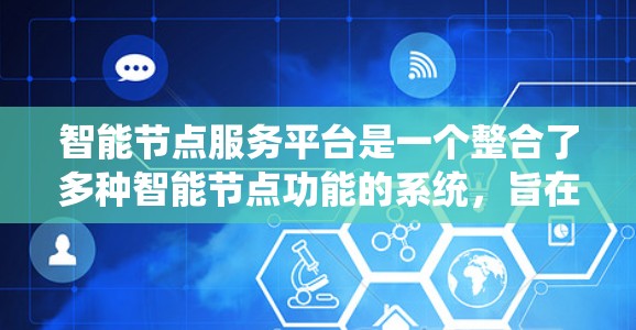 智能节点服务平台是一个整合了多种智能节点功能的系统，旨在通过管理和优化智能节点以提升效率和可靠性的系统。以下是对该平台的详细总结