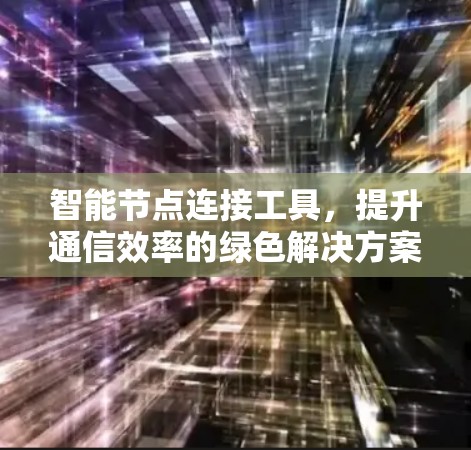 智能节点连接工具,提升通信效率的绿色解决方案 智能节点连接工具,提升通信效率的绿色解决方案