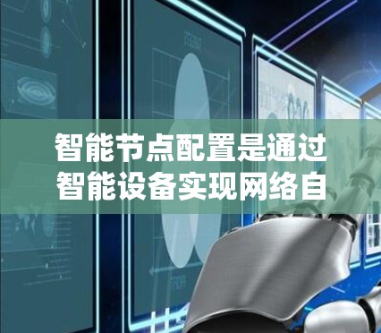 智能节点配置是通过智能设备实现网络自动调整功能或参数的操作,常见于物联网和自动化系统中。以下是对智能节点配置的详细指南,分为配置方法、使用示例、常见问题和注意事项几个部分 智能节点配置是通过智能设备实现网络自动调整功能或参数的操作,常见于物联网和自动化系统中。以下是对智能节点配置的详细指南,分为配置方法、使用示例、常见问题和注意事项几个部分