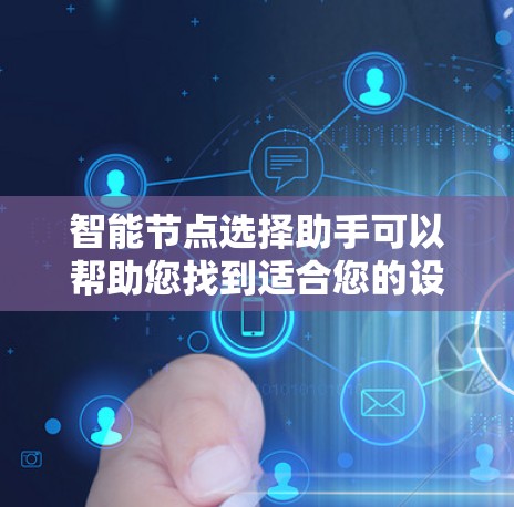 智能节点选择助手可以帮助您找到适合您的设备或节点，通常基于网络覆盖、传输速度、设备类型、价格和用户需求等因素进行推荐。以下是一些步骤和方法