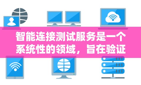 智能连接测试服务是一个系统性的领域,旨在验证智能设备之间的连接是否正常。以下是对该主题的分步解释 智能连接测试服务是一个系统性的领域,旨在验证智能设备之间的连接是否正常。以下是对该主题的分步解释