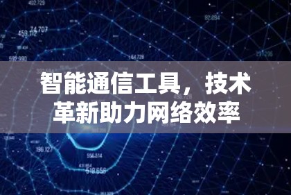智能通信工具,技术革新助力网络效率 智能通信工具,技术革新助力网络效率