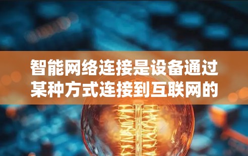 智能网络连接是设备通过某种方式连接到互联网的必要步骤，确保设备能够高效地获取和使用网络资源。以下是一个系统化的指南，帮助您逐步掌握如何设置智能网络连接