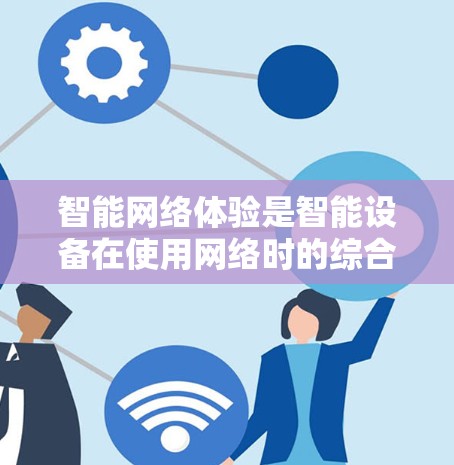 智能网络体验是智能设备在使用网络时的综合表现，包括连接速度、安全性、用户体验、数据处理和隐私保护等多个方面。以下是对智能网络体验的分析和总结