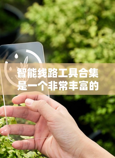智能线路工具合集是一个非常丰富的领域，涵盖了从设计、维护到监控的多种功能。以下是几个常用的智能线路工具合集推荐，供你参考