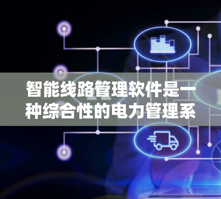 智能线路管理软件是一种综合性的电力管理系统工具，旨在优化电力线路的运行和管理。以下是对该软件的详细分析